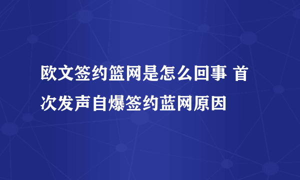 欧文签约篮网是怎么回事 首次发声自爆签约蓝网原因