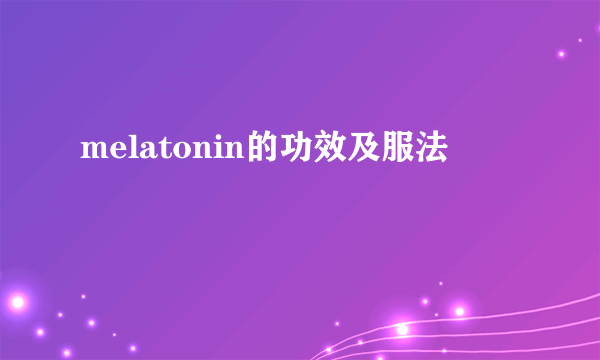 melatonin的功效及服法