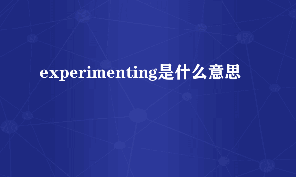 experimenting是什么意思