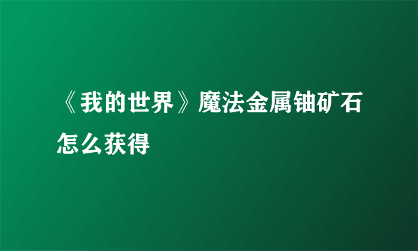 《我的世界》魔法金属铀矿石怎么获得