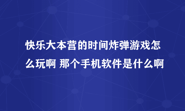 快乐大本营的时间炸弹游戏怎么玩啊 那个手机软件是什么啊