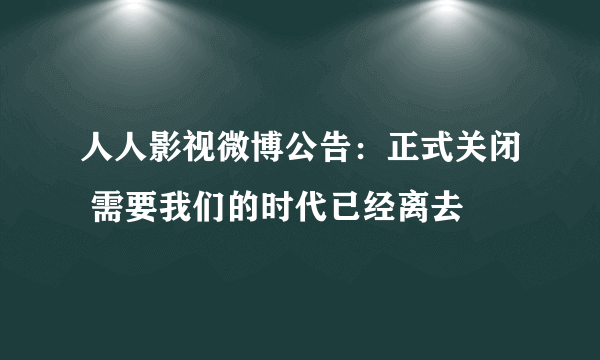 人人影视微博公告：正式关闭 需要我们的时代已经离去