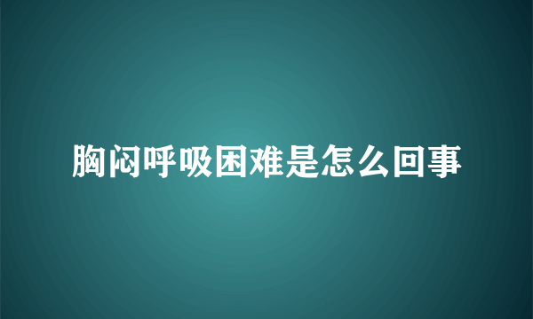 胸闷呼吸困难是怎么回事