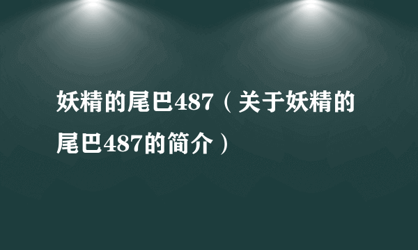 妖精的尾巴487（关于妖精的尾巴487的简介）