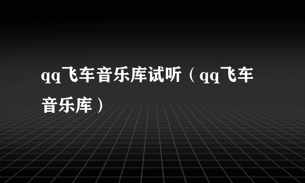 qq飞车音乐库试听（qq飞车音乐库）