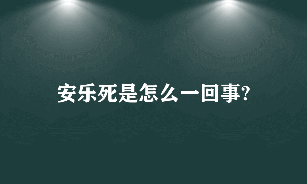 安乐死是怎么一回事?