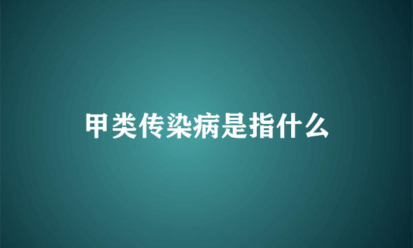 甲类传染病是指什么