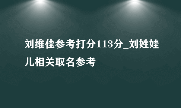 刘维佳参考打分113分_刘姓娃儿相关取名参考