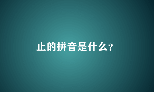 止的拼音是什么？