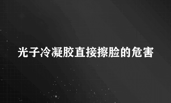 光子冷凝胶直接擦脸的危害