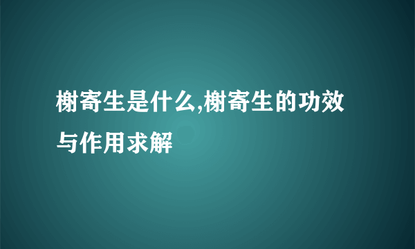 榭寄生是什么,榭寄生的功效与作用求解