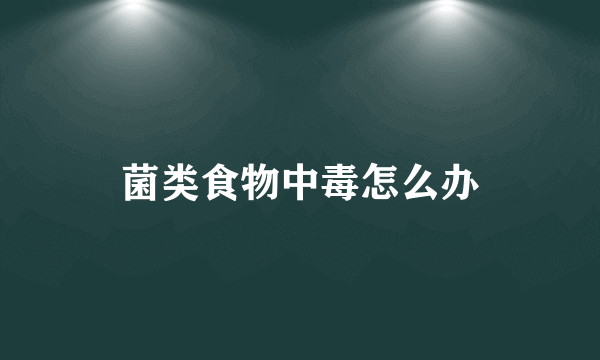 菌类食物中毒怎么办