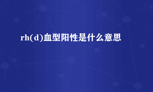 rh(d)血型阳性是什么意思