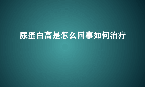 尿蛋白高是怎么回事如何治疗