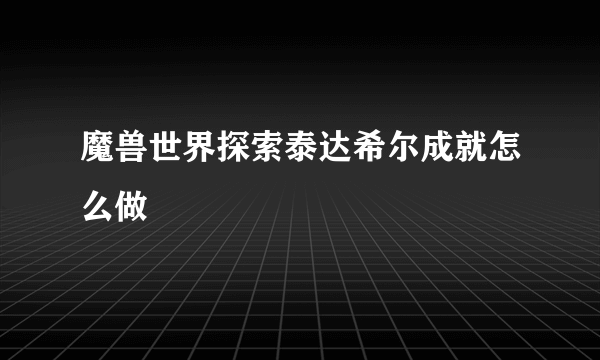 魔兽世界探索泰达希尔成就怎么做