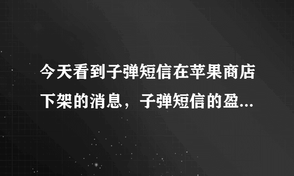 今天看到子弹短信在苹果商店下架的消息，子弹短信的盈利点在哪里？