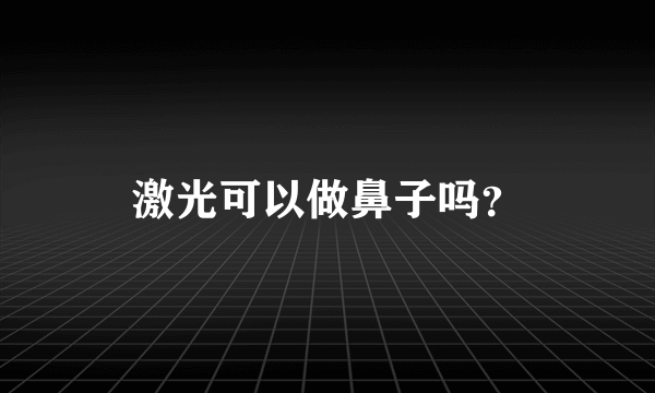 激光可以做鼻子吗？