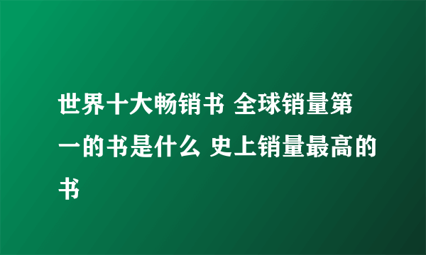 世界十大畅销书 全球销量第一的书是什么 史上销量最高的书