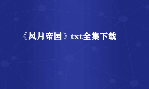 《风月帝国》txt全集下载