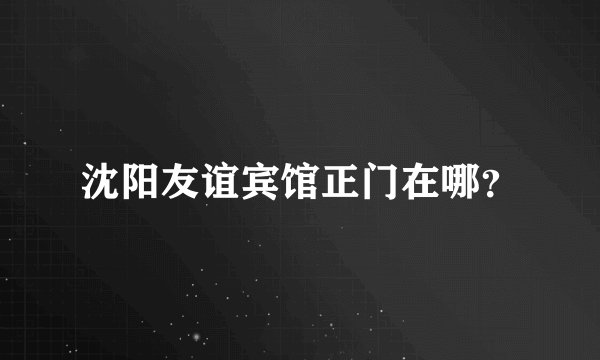 沈阳友谊宾馆正门在哪？