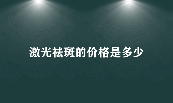 激光祛斑的价格是多少