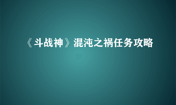 《斗战神》混沌之祸任务攻略