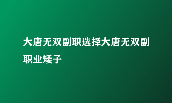 大唐无双副职选择大唐无双副职业矮子