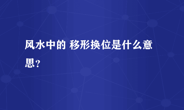 风水中的 移形换位是什么意思？