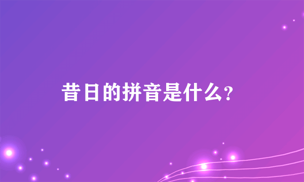 昔日的拼音是什么？