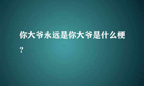 你大爷永远是你大爷是什么梗？