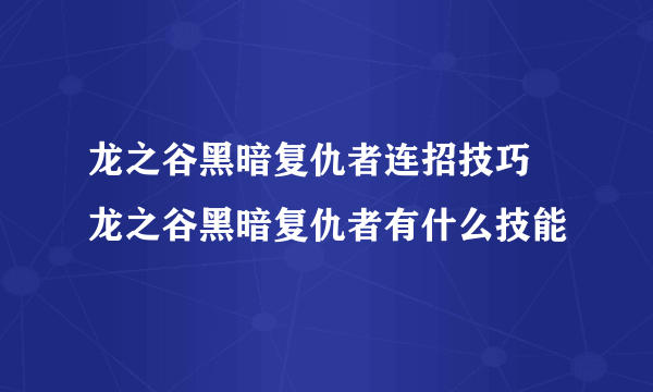 龙之谷黑暗复仇者连招技巧 龙之谷黑暗复仇者有什么技能