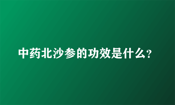 中药北沙参的功效是什么？