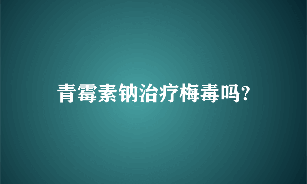 青霉素钠治疗梅毒吗?