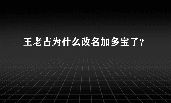 王老吉为什么改名加多宝了？