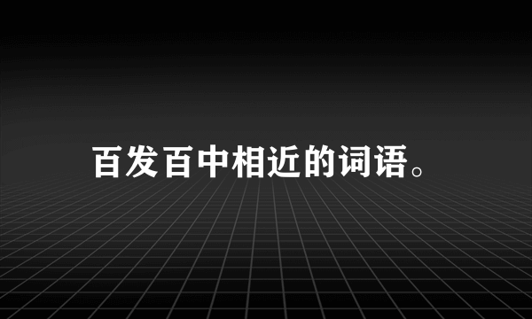 百发百中相近的词语。