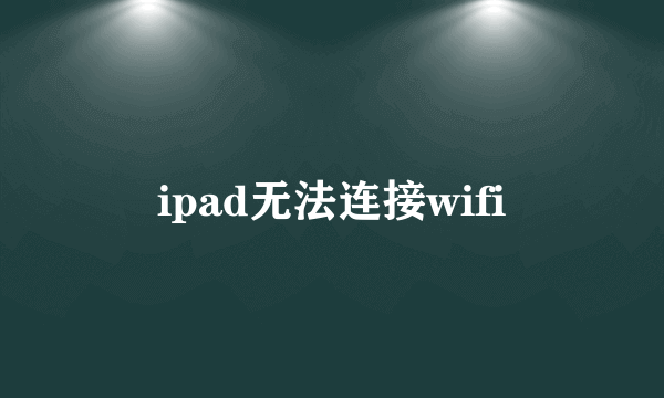 ipad无法连接wifi