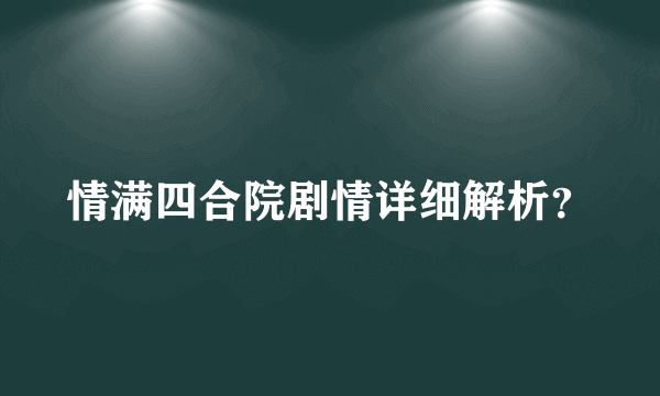 情满四合院剧情详细解析？