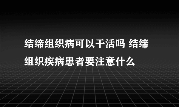 结缔组织病可以干活吗 结缔组织疾病患者要注意什么