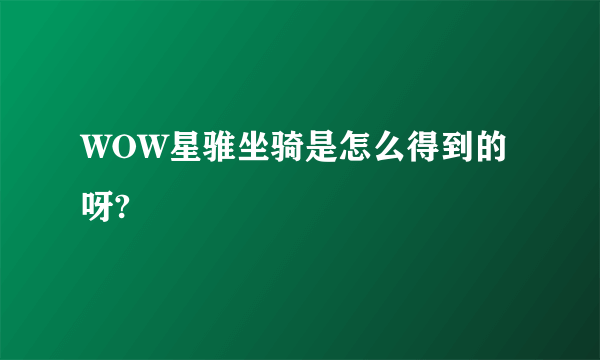 WOW星骓坐骑是怎么得到的呀?