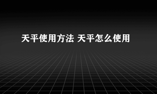 天平使用方法 天平怎么使用