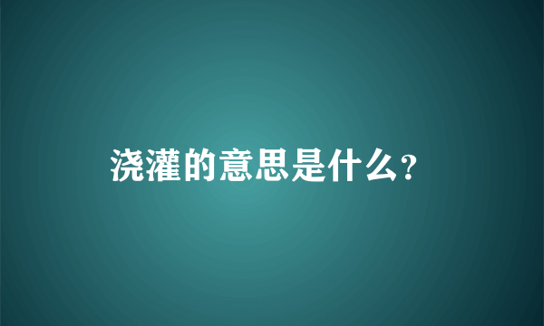 浇灌的意思是什么？