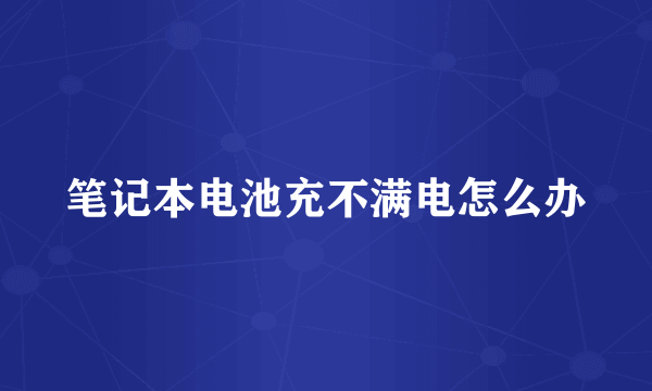 笔记本电池充不满电怎么办