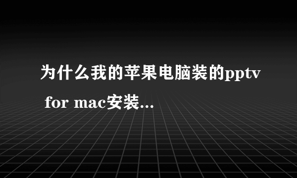 为什么我的苹果电脑装的pptv for mac安装好不能用，电脑进去显示：未能完成该操作。（OSStatus 错误 -43。