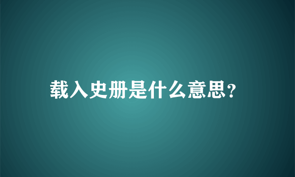 载入史册是什么意思？