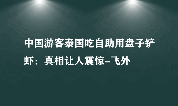 中国游客泰国吃自助用盘子铲虾：真相让人震惊-飞外