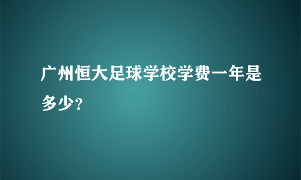 广州恒大足球学校学费一年是多少？