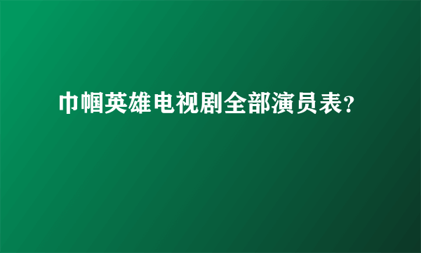 巾帼英雄电视剧全部演员表？