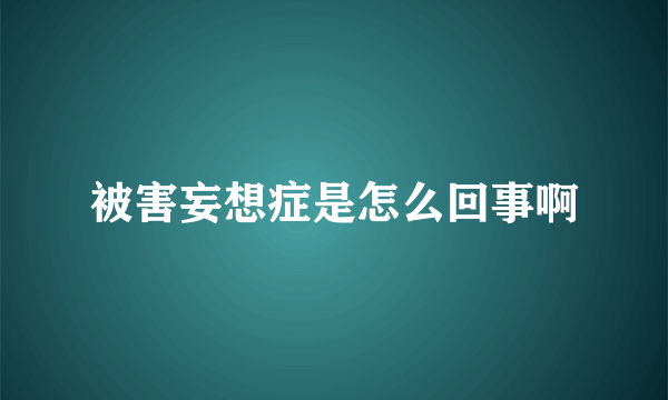 被害妄想症是怎么回事啊