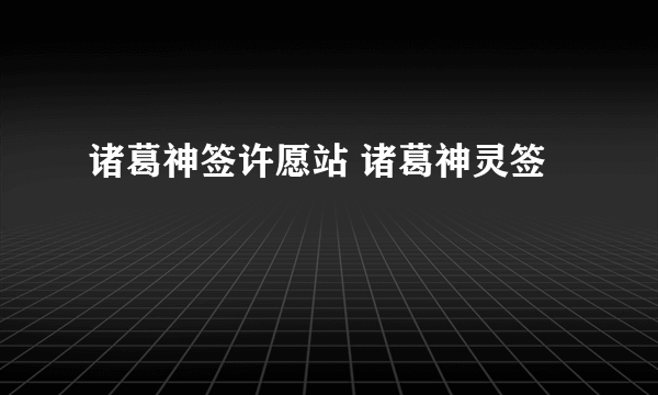 诸葛神签许愿站 诸葛神灵签