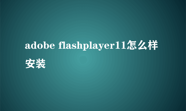 adobe flashplayer11怎么样安装